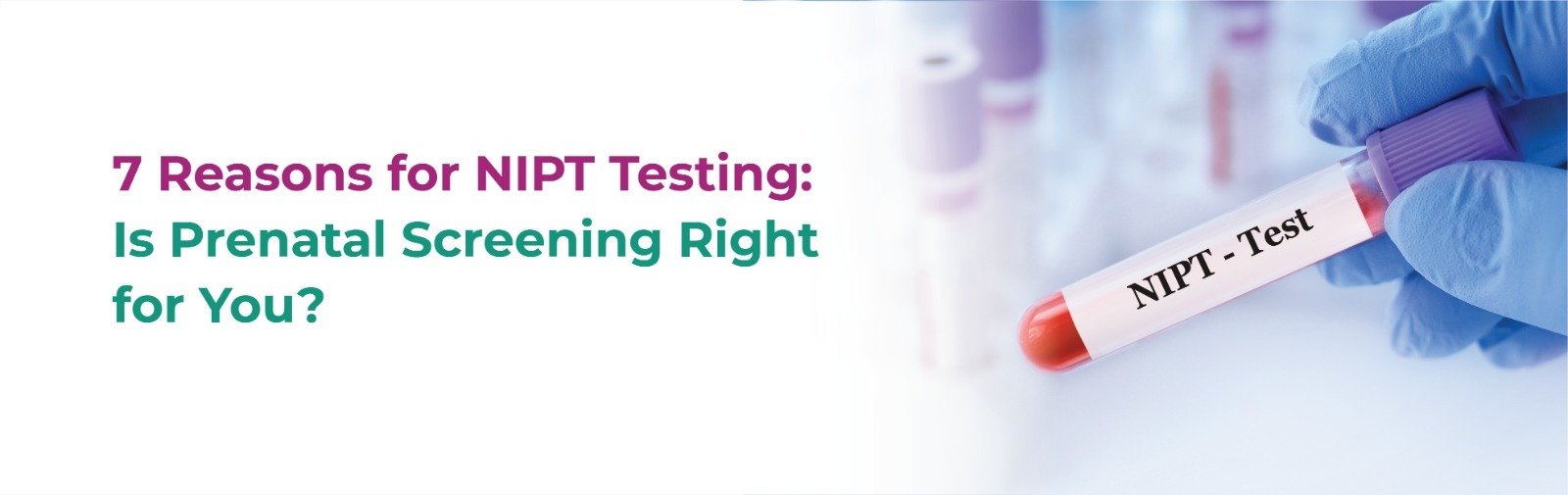 7 Reasons for NIPT Testing: Is Prenatal Screening Right for You?